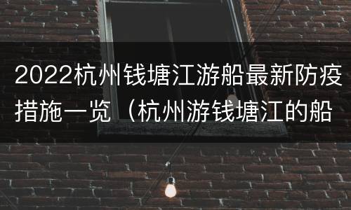 2022杭州钱塘江游船最新防疫措施一览（杭州游钱塘江的船从哪里做）