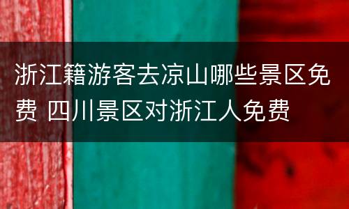 浙江籍游客去凉山哪些景区免费 四川景区对浙江人免费