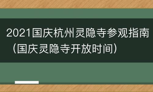2021国庆杭州灵隐寺参观指南（国庆灵隐寺开放时间）