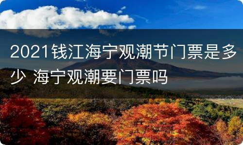 2021钱江海宁观潮节门票是多少 海宁观潮要门票吗