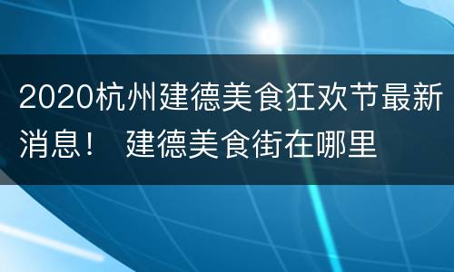 2020杭州建德美食狂欢节最新消息！ 建德美食街在哪里