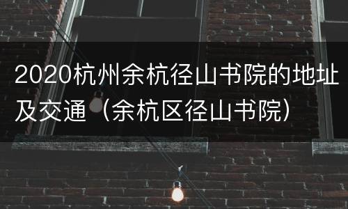 2020杭州余杭径山书院的地址及交通（余杭区径山书院）