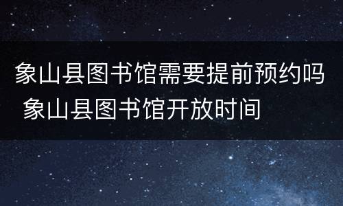 象山县图书馆需要提前预约吗 象山县图书馆开放时间