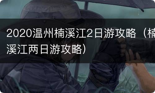 2020温州楠溪江2日游攻略（楠溪江两日游攻略）
