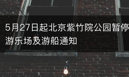 5月27日起北京紫竹院公园暂停游乐场及游船通知