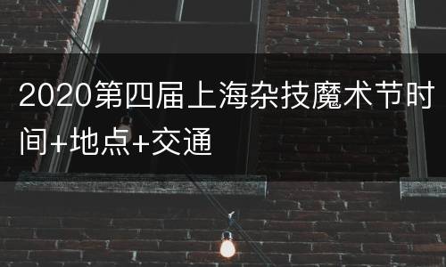 2020第四届上海杂技魔术节时间+地点+交通
