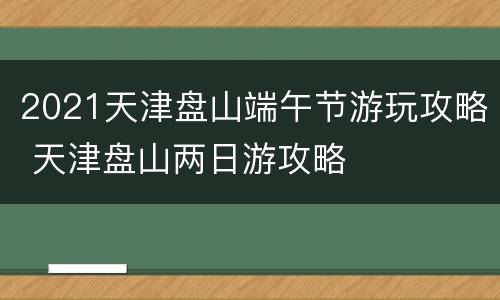 2021天津盘山端午节游玩攻略 天津盘山两日游攻略