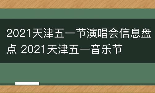 2021天津五一节演唱会信息盘点 2021天津五一音乐节
