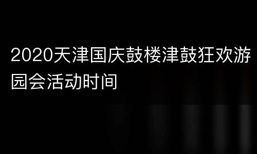2020天津国庆鼓楼津鼓狂欢游园会活动时间