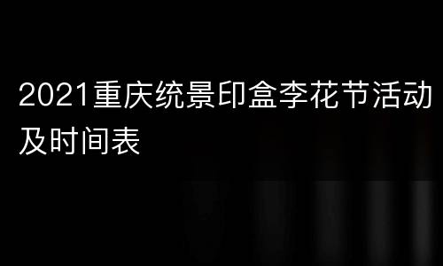 2021重庆统景印盒李花节活动及时间表