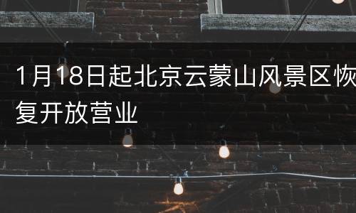 1月18日起北京云蒙山风景区恢复开放营业
