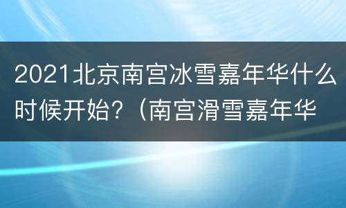 2021北京南宫冰雪嘉年华什么时候开始?（南宫滑雪嘉年华 2020）