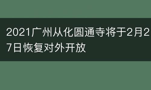 2021广州从化圆通寺将于2月27日恢复对外开放