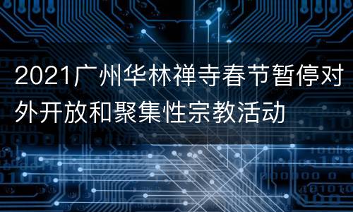 2021广州华林禅寺春节暂停对外开放和聚集性宗教活动
