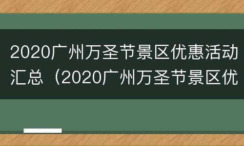 2020广州万圣节景区优惠活动汇总（2020广州万圣节景区优惠活动汇总图）