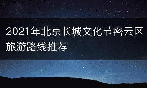 2021年北京长城文化节密云区旅游路线推荐