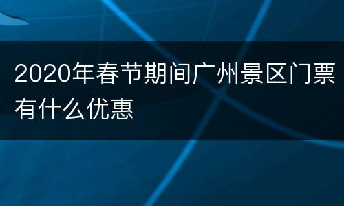 2020年春节期间广州景区门票有什么优惠