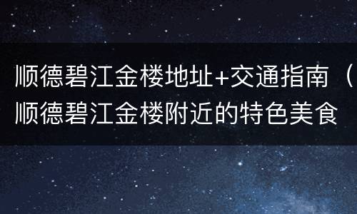 顺德碧江金楼地址+交通指南（顺德碧江金楼附近的特色美食）
