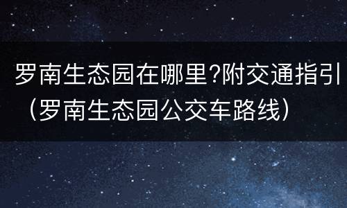 罗南生态园在哪里?附交通指引（罗南生态园公交车路线）