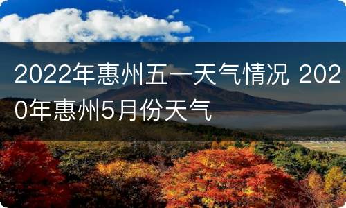 2022年惠州五一天气情况 2020年惠州5月份天气