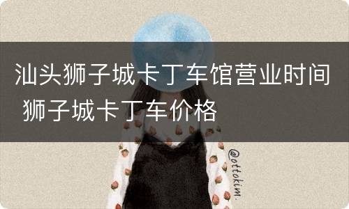 汕头狮子城卡丁车馆营业时间 狮子城卡丁车价格