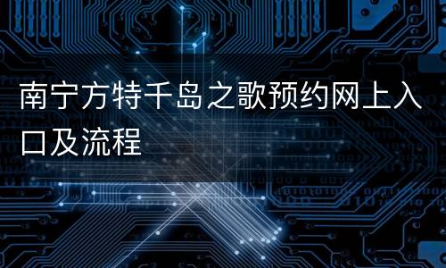 南宁方特千岛之歌预约网上入口及流程
