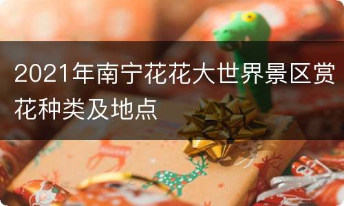 2021年南宁花花大世界景区赏花种类及地点