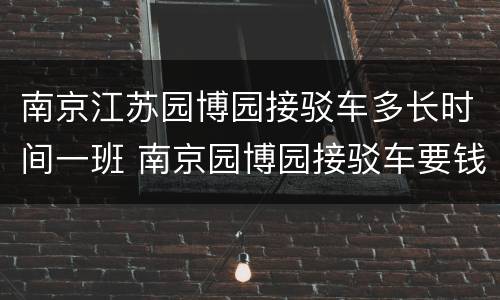 南京江苏园博园接驳车多长时间一班 南京园博园接驳车要钱吗