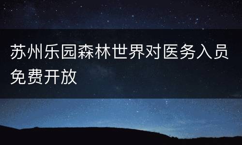 苏州乐园森林世界对医务入员免费开放