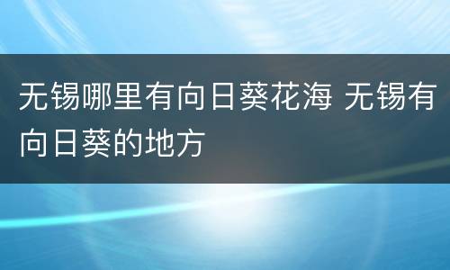 无锡哪里有向日葵花海 无锡有向日葵的地方