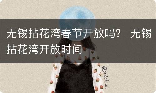 无锡拈花湾春节开放吗？ 无锡拈花湾开放时间