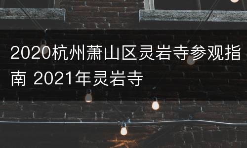 2020杭州萧山区灵岩寺参观指南 2021年灵岩寺