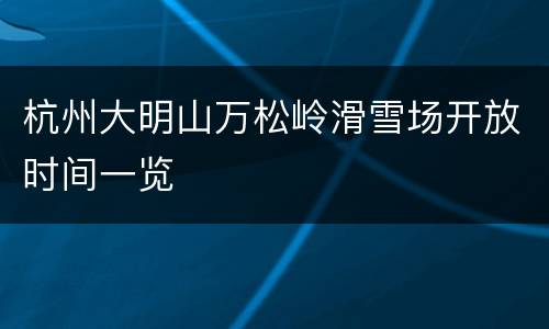 杭州大明山万松岭滑雪场开放时间一览