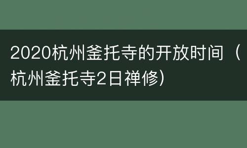2020杭州釜托寺的开放时间（杭州釜托寺2日禅修）