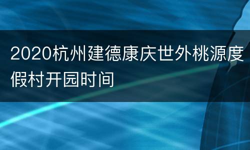 2020杭州建德康庆世外桃源度假村开园时间