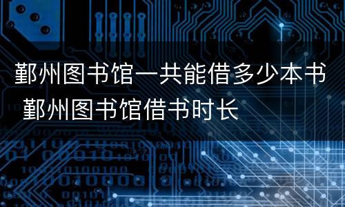 鄞州图书馆一共能借多少本书 鄞州图书馆借书时长