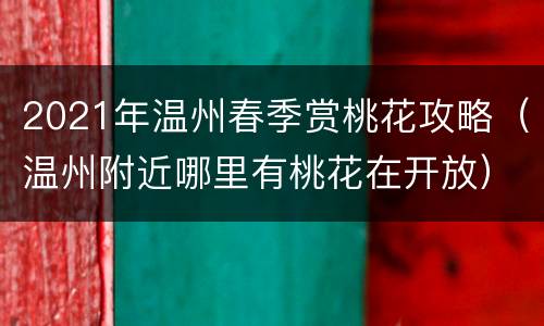 2021年温州春季赏桃花攻略（温州附近哪里有桃花在开放）