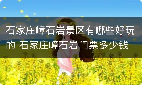 石家庄嶂石岩景区有哪些好玩的 石家庄嶂石岩门票多少钱