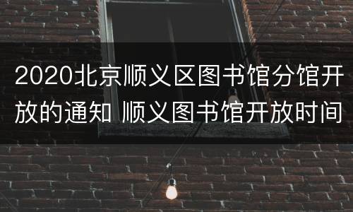 2020北京顺义区图书馆分馆开放的通知 顺义图书馆开放时间
