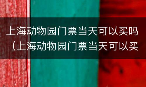 上海动物园门票当天可以买吗（上海动物园门票当天可以买吗上海动物园有歺厅吗）