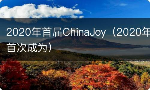 2020年首届ChinaJoy（2020年首次成为）