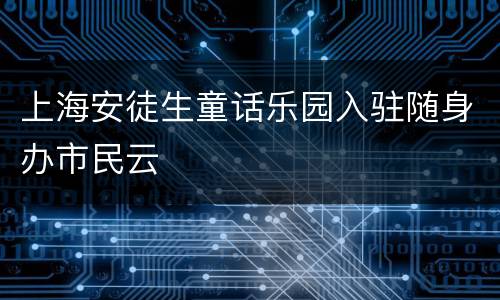 上海安徒生童话乐园入驻随身办市民云