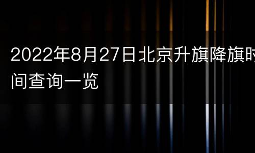 2022年8月27日北京升旗降旗时间查询一览