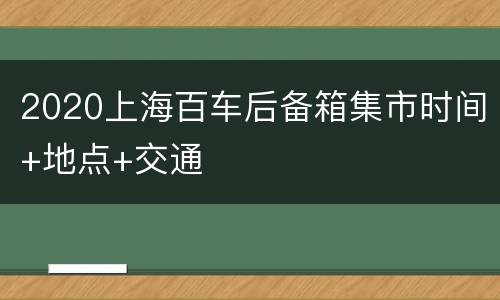2020上海百车后备箱集市时间+地点+交通