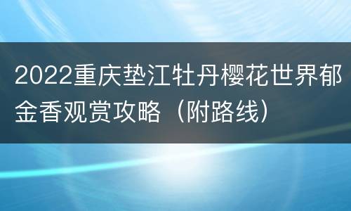 2022重庆垫江牡丹樱花世界郁金香观赏攻略（附路线）