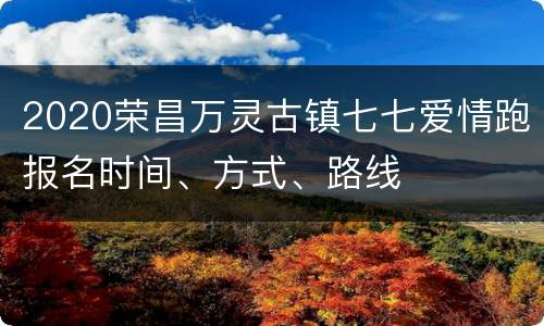 2020荣昌万灵古镇七七爱情跑报名时间、方式、路线
