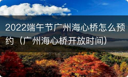 2022端午节广州海心桥怎么预约（广州海心桥开放时间）