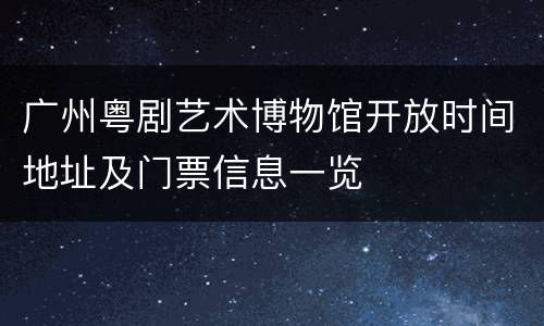 广州粤剧艺术博物馆开放时间地址及门票信息一览