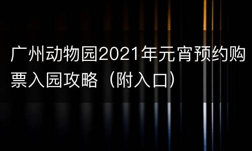 广州动物园2021年元宵预约购票入园攻略（附入口）
