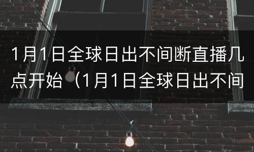 1月1日全球日出不间断直播几点开始（1月1日全球日出不间断直播几点开始）